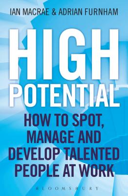 High Potential: How to Spot, Manage and Develop Talented People at Work - Furnham, Adrian, and MacRae, Ian