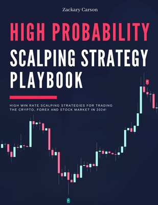 High Probability Scalping Strategy Playbook: High Win Rate Scalping Strategies for Trading the Crypto, Forex and Stock Market in 2024! - Carson, Zachary