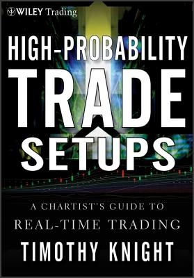 High-Probability Trade Setups: A Chartist s Guide to Real-Time Trading - Knight, Timothy