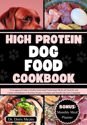 High Protein Dog Food Cookbook: A Vet-approved Guide to Healthy Homemade Protein-based Meals and Treats for your Canine with Delicious & Nutritious Recipes to Energize and Nourish Your Furry Companion - Meany, Doris, Dr.