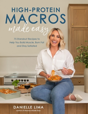 High-Protein Macros Made Easy: 75 Standout Recipes to Help You Build Muscle, Burn Fat and Stay Satiated - Lima, Danielle