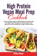 High Protein Vegan Meal Prep Cookbook: The Complete Vegan Bodybuilding Cookbook with 100 High Protein Recipes to Gain Muscles Fast. Tips and Tricks to Maintain a High Protein Intake