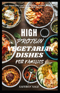 High Protein Vegetarian Dishes for Families: Plant-Based Quick and Easy Wholesome Meatless Meals Your Whole Family Will Love