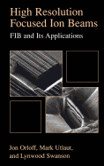 High Resolution Focused Ion Beams: FIB and its Applications: The Physics of Liquid Metal Ion Sources and Ion Optics and Their Application to Focused Ion Beam Technology