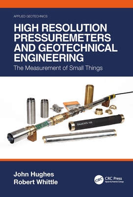 High Resolution Pressuremeters and Geotechnical Engineering: The Measurement of Small Things - Hughes, John, and Whittle, Robert