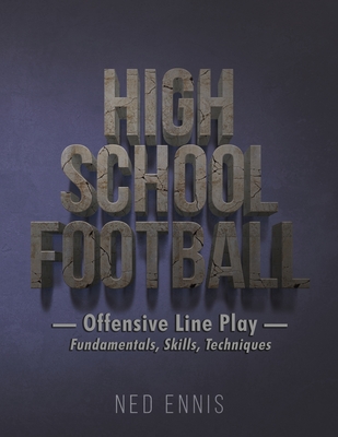 High School Football: Offensive Line Play - Fundamentals, Skills, Techniques - Ennis, Ned