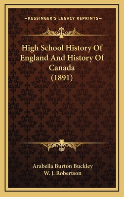 High School History of England and History of Canada (1891) - Buckley, Arabella Burton, and Robertson, W J