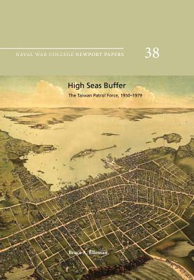 High Seas Buffer: The Taiwan Patrol Force, 1950-1979: Naval War College Newport Papers 38 - Press, Naval War College, and Elleman, Bruce a