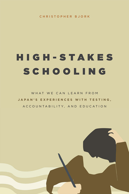 High-Stakes Schooling: What We Can Learn from Japan's Experiences with Testing, Accountability, and Education Reform - Bjork, Christopher
