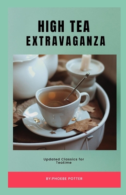 High Tea Extravaganza: Updated Classics for Teatime - Potter, Phoebe