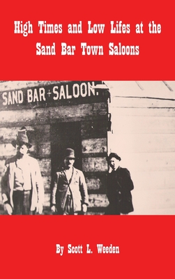 High Times and Low Lifes at the Sand Bar Town Saloons - Weeden, Scott L