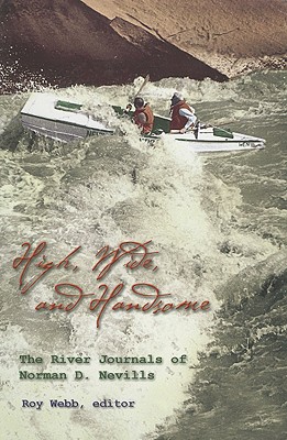 High, Wide, and Handsome: The River Journals of Norman D. Nevills - Webb, Roy
