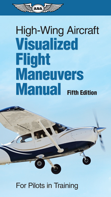 High-Wing Aircraft Visualized Flight Maneuvers Manual: For Pilots in Training - ASA Test Prep Board