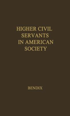 Higher Civil Servants in American Society: A Study of the Social Origins, the Careers, and the Power-Position of Higher Federal Administrators - Bendix, Reinhard, and Unknown