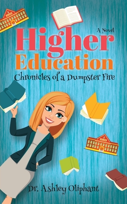 Higher Education: Chronicles of a Dumpster Fire - Oliphant, Ashley