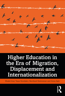 Higher Education in the Era of Migration, Displacement and Internationalization - Arar, Khalid, and Kondakci, Yasar, and Streitwieser, Bernhard