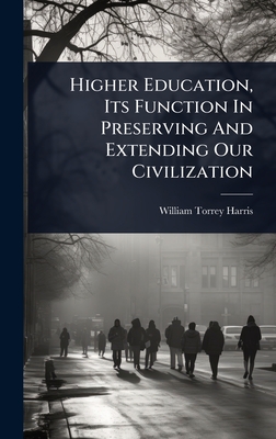 Higher Education, Its Function In Preserving And Extending Our Civilization - Harris, William Torrey