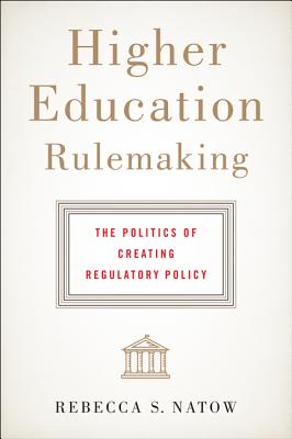 Higher Education Rulemaking: The Politics of Creating Regulatory Policy - Natow, Rebecca S
