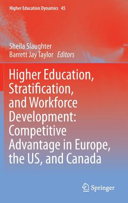 Higher Education, Stratification, and Workforce Development: Competitive Advantage in Europe, the Us, and Canada - Slaughter, Sheila, Professor (Editor), and Taylor, Barrett Jay (Editor)