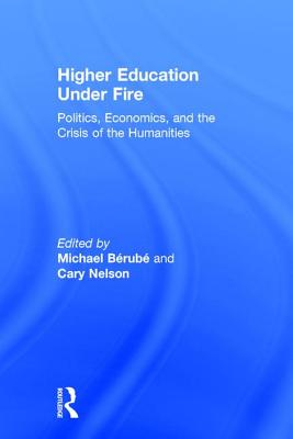 Higher Education Under Fire: Politics, Economics, and the Crisis of the Humanities - Berube, Michael, and Nelson, Cary