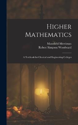 Higher Mathematics: A Textbook for Classical and Engineering Colleges - Woodward, Robert Simpson, and Merriman, Mansfield