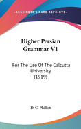 Higher Persian Grammar V1: For The Use Of The Calcutta University (1919)