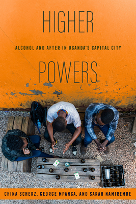 Higher Powers: Alcohol and After in Uganda's Capital City - Scherz, China, and Mpanga, George, and Namirembe, Sarah