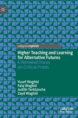 Higher Teaching and Learning for Alternative Futures: A Renewed Focus on Critical PRAXIS - Waghid, Yusef, and Waghid, Faiq, and Terblanche, Judith