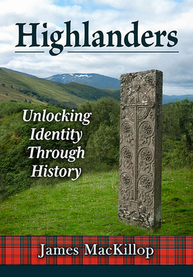 Highlanders: Unlocking Identity Through History - MacKillop, James