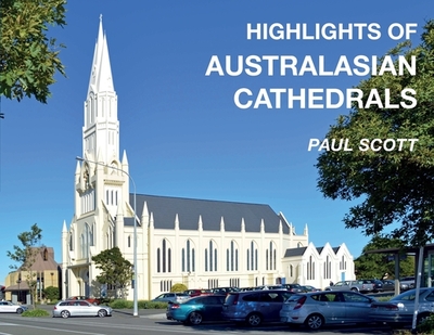 Highlights of Australasian Cathedrals: Discover the architecture, beauty and inspiration of Australasian Cathedrals - Scott, Paul