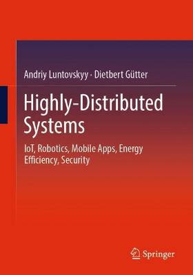 Highly-Distributed Systems: IoT, Robotics, Mobile Apps, Energy Efficiency , Security - Luntovskyy, Andriy, and Gtter, Dietbert