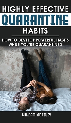 Highly Effective Quarantine Habits: How to Develop Powerful Habits While You're Quarantined. Positive Habits, Quarantine Routine and Productive Things to Do to Manage Stress During Lockdown Isolation - MC Covey, Williams