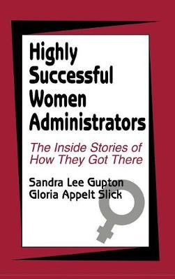 Highly Successful Women Administrators: The Inside Stories of How They Got There - Gupton, Sandra L, and Slick, Gloria Appelt