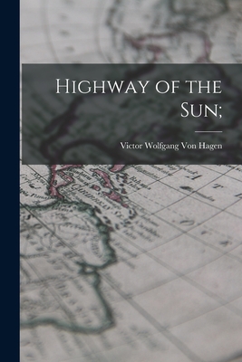 Highway of the Sun; - Von Hagen, Victor Wolfgang 1908- (Creator)