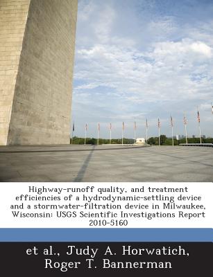 Highway-Runoff Quality, and Treatment Efficiencies of a Hydrodynamic-Settling Device and a Stormwater-Filtration Device in Milwaukee, Wisconsin: Usgs Scientific Investigations Report 2010-5160 - Horwatich, Judy A, and Bannerman, Roger T, and Et Al (Creator)