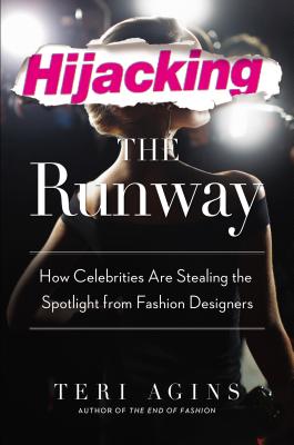 Hijacking the Runway: How Celebrities Are Stealing the Spotlight from Fashion Designers - Agins, Teri