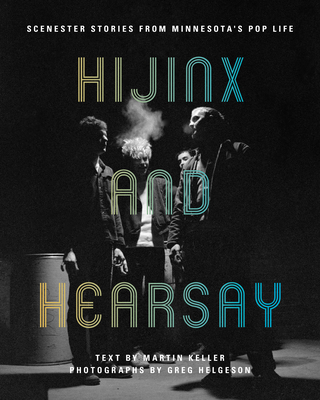 Hijinx and Hearsay: Scenester Stories from Minnesota's Pop Life - Keller, Martin, and Helgeson, Greg (Photographer), and Mehr, Bob (Foreword by)