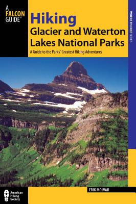Hiking Glacier and Waterton Lakes National Parks: A Guide to the Parks' Greatest Hiking Adventures - Molvar, Erik