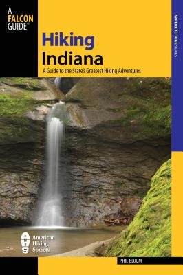 Hiking Indiana: A Guide to the State's Greatest Hiking Adventures - Bloom, Phil