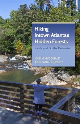 Hiking Intown Atlanta's Hidden Forests: Inside and on the Perimeter - McDonald, Jonah, and Pouncey, Zana