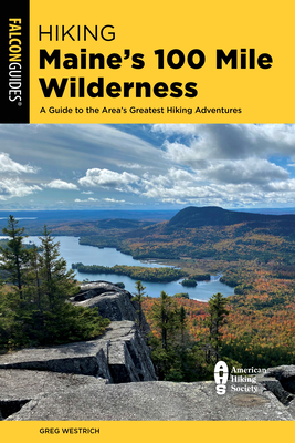 Hiking Maine's 100 Mile Wilderness: A Guide to the Area's Greatest Hiking Adventures - Westrich, Greg