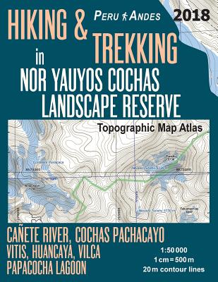 Hiking & Trekking in Nor Yauyos Cochas Landscape Reserve Peru Andes Topographic Map Atlas Caete River, Cochas Pachacayo, Vitis, Huancaya, Vilca, Papacocha Lagoon 1: 50000: Trails, Hikes & Walks Topographic Map - Mazitto, Sergio