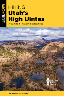 Hiking Utah's High Uintas: A Guide to the Region's Greatest Hikes - Gillman, Andrew Dash