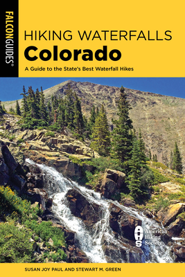 Hiking Waterfalls Colorado: A Guide to the State's Best Waterfall Hikes - Paul, Susan Joy, and Green, Stewart M