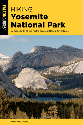 Hiking Yosemite National Park: A Guide to 62 of the Park's Greatest Hiking Adventures - Swedo, Suzanne