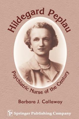 Hildegard Peplau: Psychiatric Nurse of the Century - Callaway, Barbara J, PhD