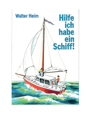 Hilfe, ich habe ein Schiff: Freud und Leid eines Skippers und Vercharterers - Heim, Walter