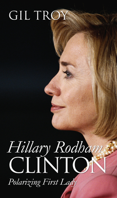 Hillary Rodham Clinton: Polarizing First Lady - Troy, Gil