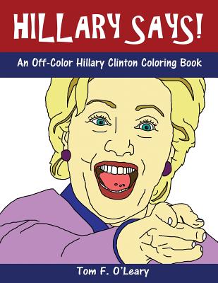 Hillary Says!: An Off-Color Hillary Clinton Coloring Book - O'Leary, Tom F