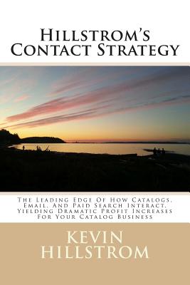 Hillstrom's Contact Strategy: The Leading Edge Of How Catalogs, Email, And Paid Search Interact, Yielding Dramatic Profit Increases For Your Catalog Business - Hillstrom, Kevin